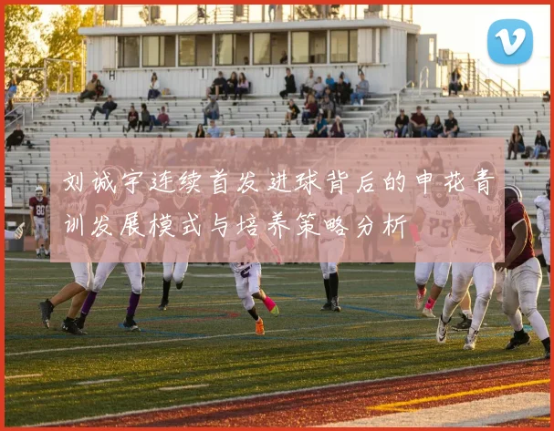 刘诚宇连续首发进球背后的申花青训发展模式与培养策略分析