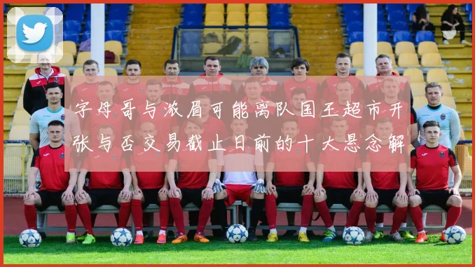 字母哥与浓眉可能离队国王超市开张与否交易截止日前的十大悬念解析