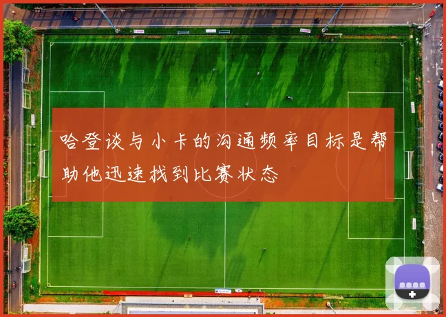 哈登谈与小卡的沟通频率目标是帮助他迅速找到比赛状态