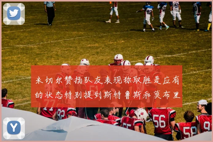 米切尔赞扬队友表现称取胜是应有的状态特别提到斯特鲁斯和莫布里