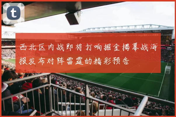 西北区内战即将打响掘金揭幕战海报发布对阵雷霆的精彩预告