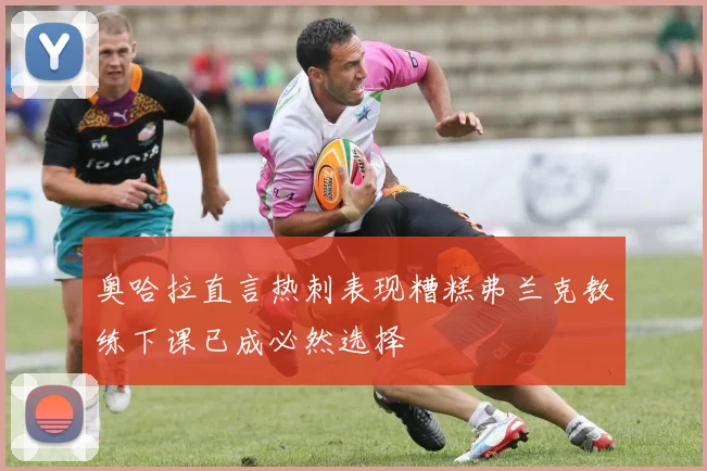 奥哈拉直言热刺表现糟糕弗兰克教练下课已成必然选择