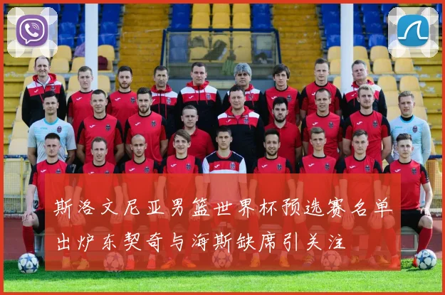 斯洛文尼亚男篮世界杯预选赛名单出炉东契奇与海斯缺席引关注