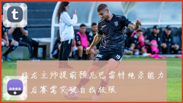 猛龙主帅提前预见巴雷特绝杀能力季后赛需突破自我极限