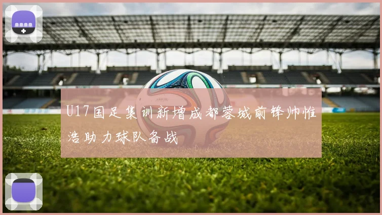 U17国足集训新增成都蓉城前锋帅惟浩助力球队备战